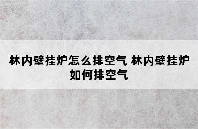 林内壁挂炉怎么排空气 林内壁挂炉如何排空气